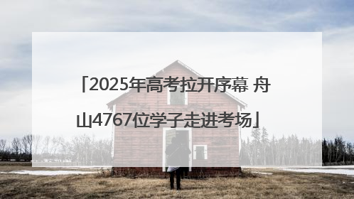 2025年高考拉开序幕 舟山4767位学子走进考场