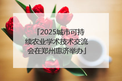 2025城市可持续农业学术技术交流会在郑州惠济举办