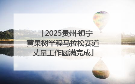 2025贵州·镇宁黄果树半程马拉松赛道丈量工作圆满完成