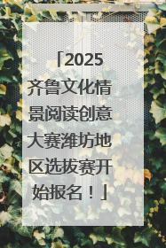 2025齐鲁文化情景阅读创意大赛潍坊地区选拔赛开始报名！