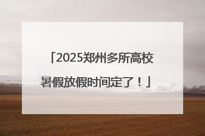 2025郑州多所高校暑假放假时间定了！
