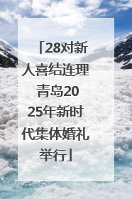 28对新人喜结连理 青岛2025年新时代集体婚礼举行
