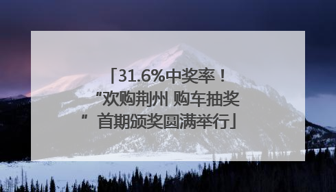 31.6%中奖率！“欢购荆州 购车抽奖”首期颁奖圆满举行