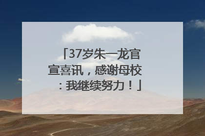 37岁朱一龙官宣喜讯，感谢母校：我继续努力！