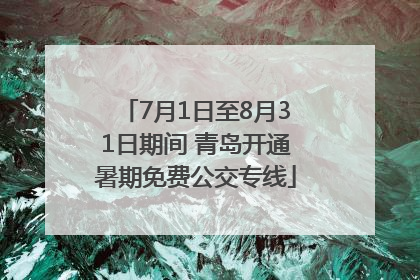 7月1日至8月31日期间 青岛开通暑期免费公交专线