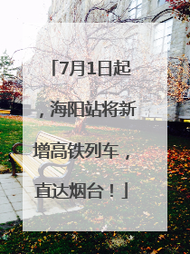 7月1日起，海阳站将新增高铁列车，直达烟台！