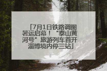 7月1日铁路调图暑运启幕！“泰山黄河号”旅游列车首开 淄博境内停三站