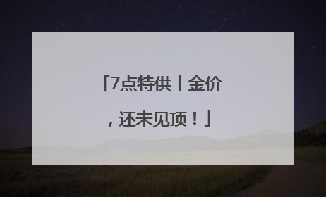 7点特供丨金价，还未见顶！