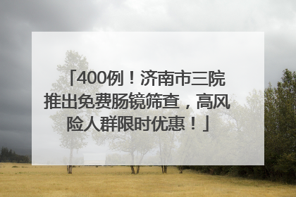 400例！济南市三院推出免费肠镜筛查，高风险人群限时优惠！