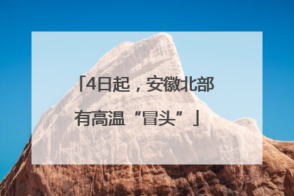 4日起，安徽北部有高温“冒头”