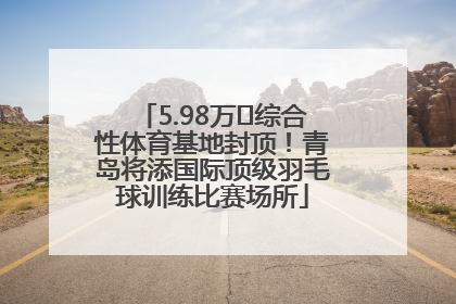 5.98万㎡综合性体育基地封顶！青岛将添国际顶级羽毛球训练比赛场所
