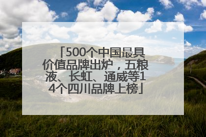 500个中国最具价值品牌出炉，五粮液、长虹、通威等14个四川品牌上榜