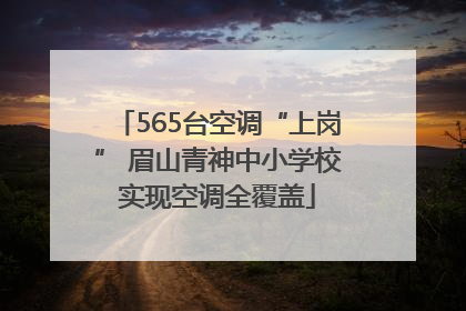 565台空调“上岗” 眉山青神中小学校实现空调全覆盖