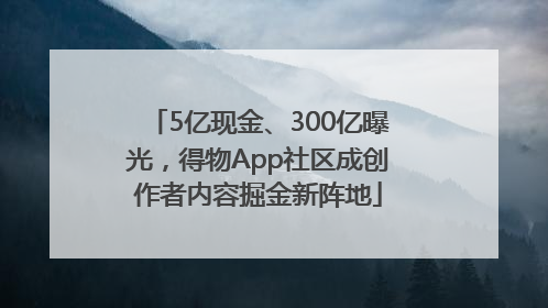 5亿现金、300亿曝光，得物App社区成创作者内容掘金新阵地