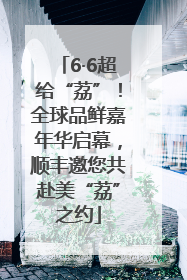 6·6超给“荔”！全球品鲜嘉年华启幕，顺丰邀您共赴美“荔”之约