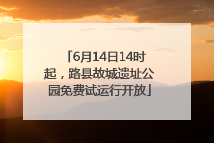 6月14日14时起，路县故城遗址公园免费试运行开放