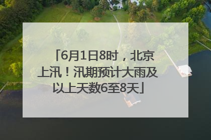 6月1日8时，北京上汛！汛期预计大雨及以上天数6至8天