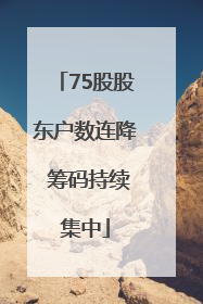 75股股东户数连降 筹码持续集中