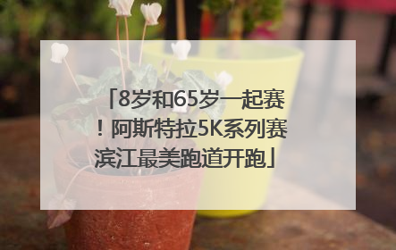 8岁和65岁一起赛！阿斯特拉5K系列赛滨江最美跑道开跑
