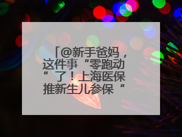 @新手爸妈，这件事“零跑动”了！上海医保推新生儿参保“免申办”服务