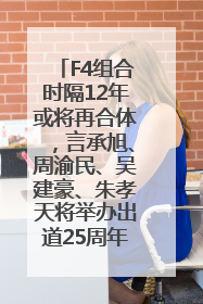F4组合时隔12年或将再合体，言承旭、周渝民、吴建豪、朱孝天将举办出道25周年演唱会