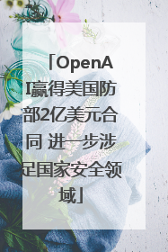 OpenAI赢得美国防部2亿美元合同 进一步涉足国家安全领域