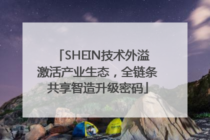 SHEIN技术外溢激活产业生态，全链条共享智造升级密码